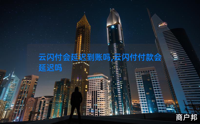 云闪付会延迟到账吗,云闪付付款会延迟吗