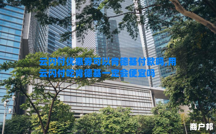 云闪付优惠券可以肯德基付款吗,用云闪付吃肯德基一定会便宜吗