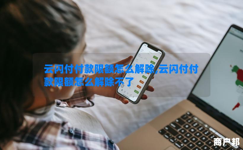 云闪付付款限额怎么解除,云闪付付款限额怎么解除不了