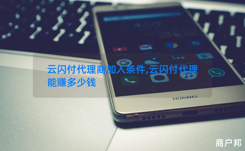 云闪付代理商加入条件,云闪付代理能赚多少钱