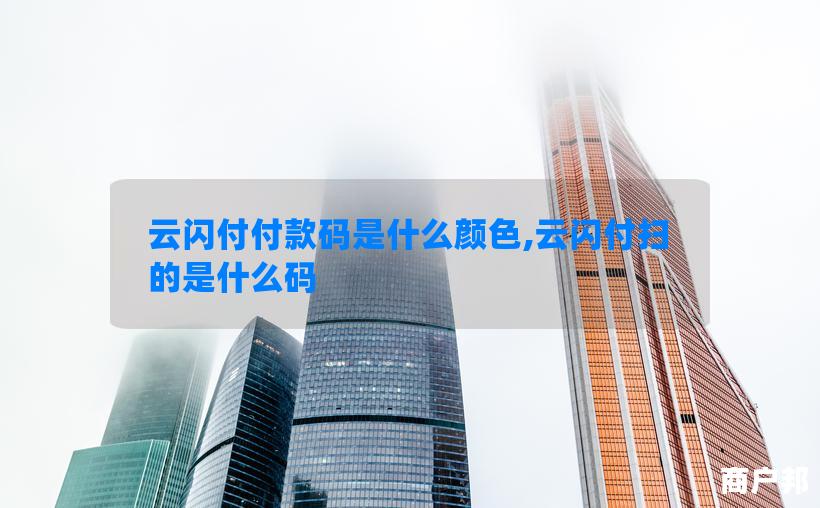 云闪付付款码是什么颜色,云闪付扫的是什么码