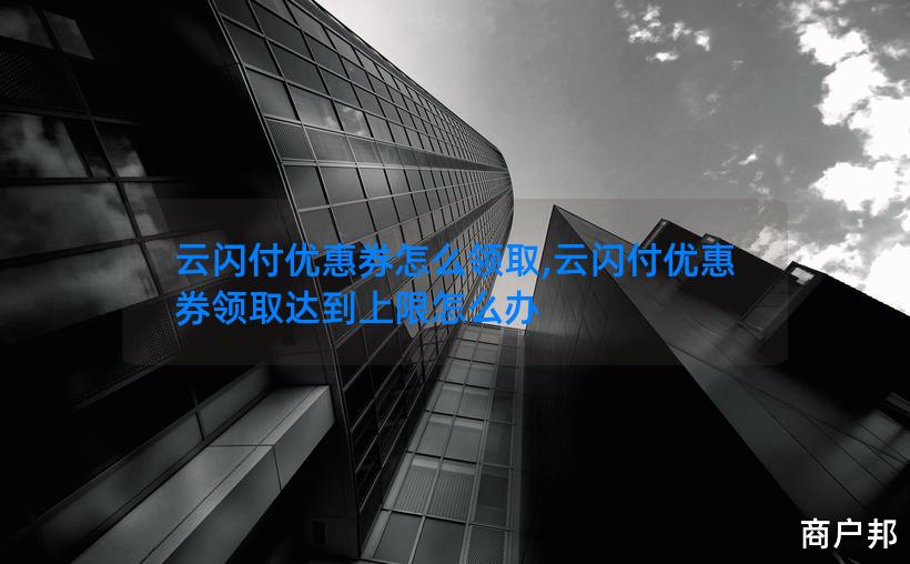 云闪付优惠券怎么领取,云闪付优惠券领取达到上限怎么办