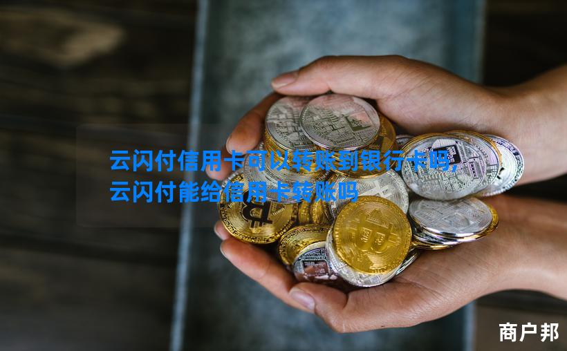 云闪付信用卡可以转账到银行卡吗,云闪付能给信用卡转账吗