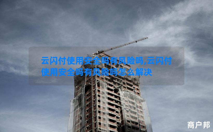 云闪付使用安全吗有风险吗,云闪付使用安全吗有风险吗怎么解决