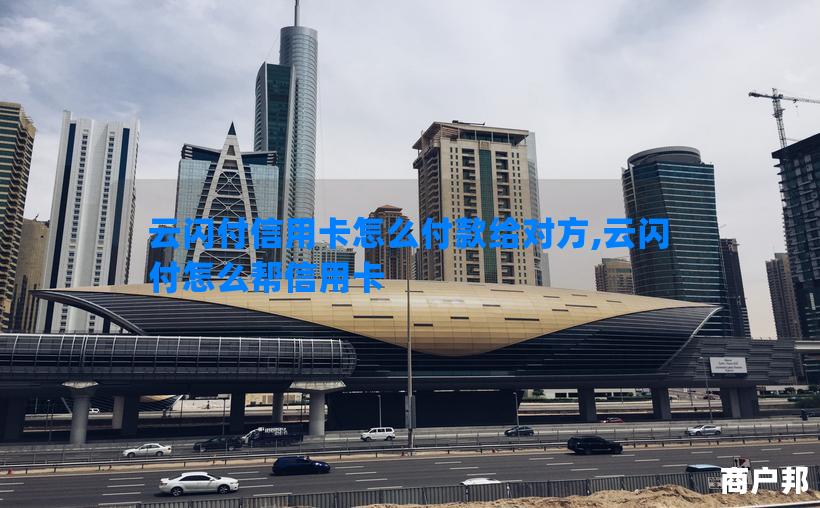 云闪付信用卡怎么付款给对方,云闪付怎么帮信用卡
