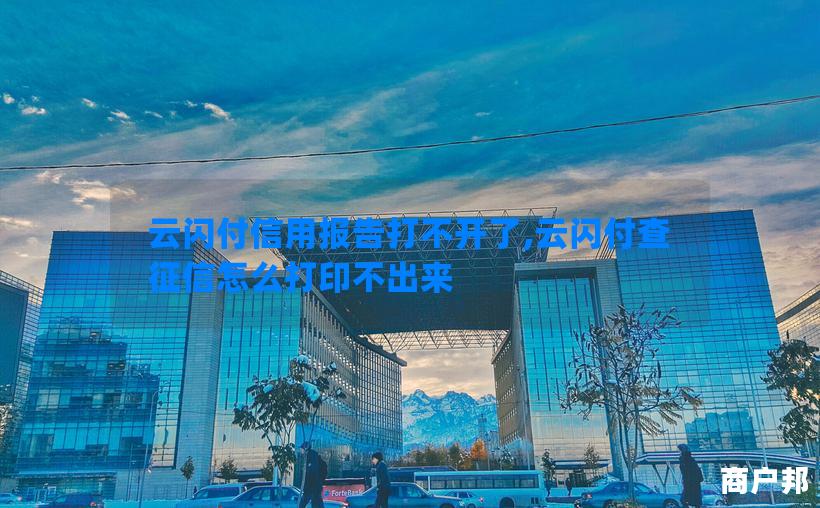 云闪付信用报告打不开了,云闪付查征信怎么打印不出来
