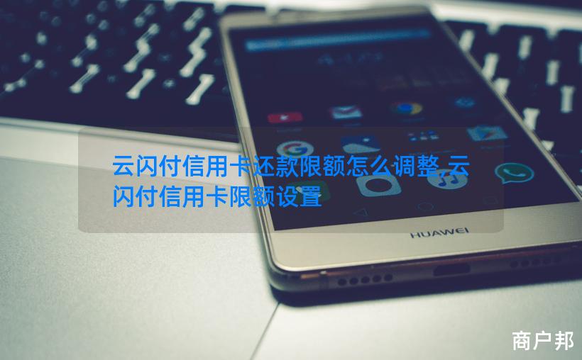 云闪付信用卡还款限额怎么调整,云闪付信用卡限额设置