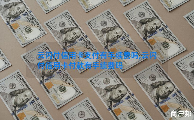 云闪付信用卡支付有手续费吗,云闪付信用卡付款有手续费吗