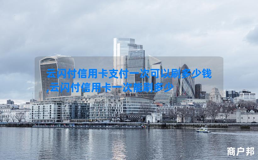 云闪付信用卡支付一次可以刷多少钱,云闪付信用卡一次能刷多少