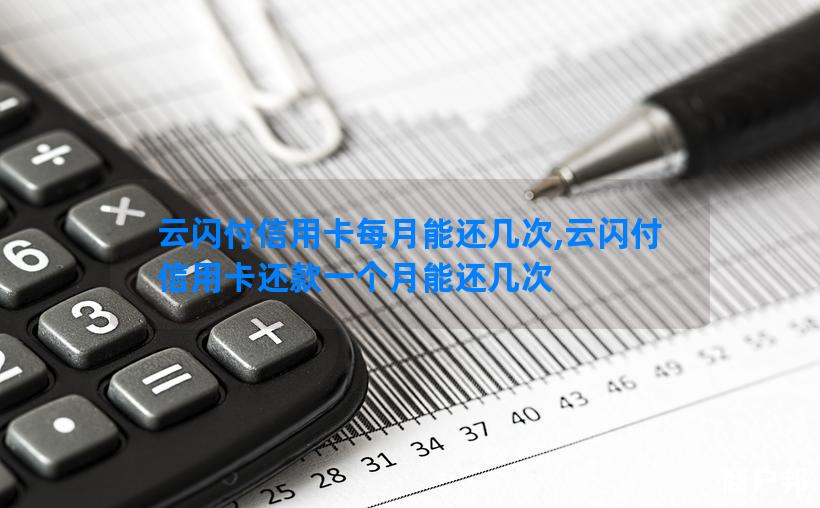 云闪付信用卡每月能还几次,云闪付信用卡还款一个月能还几次