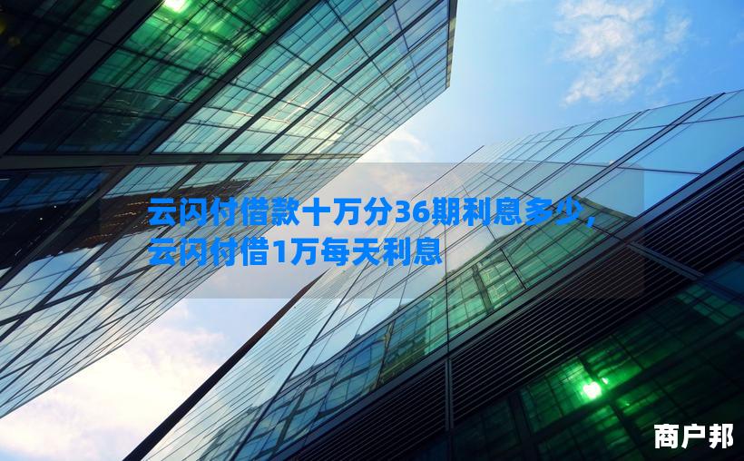 云闪付借款十万分36期利息多少,云闪付借1万每天利息