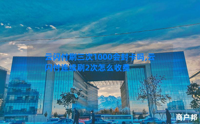 云闪付刷三次1000会封卡吗,云闪付连续刷2次怎么收费