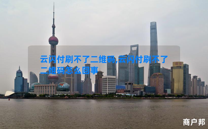云闪付刷不了二维码,云闪付刷不了二维码怎么回事