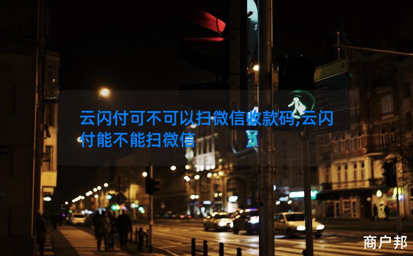 云闪付可不可以扫微信收款码,云闪付能不能扫微信