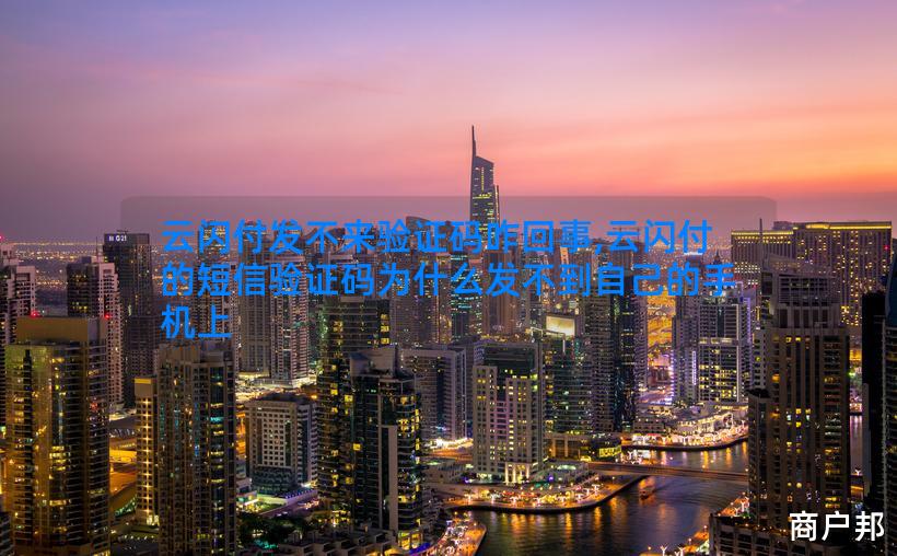 云闪付发不来验证码咋回事,云闪付的短信验证码为什么发不到自己的手机上