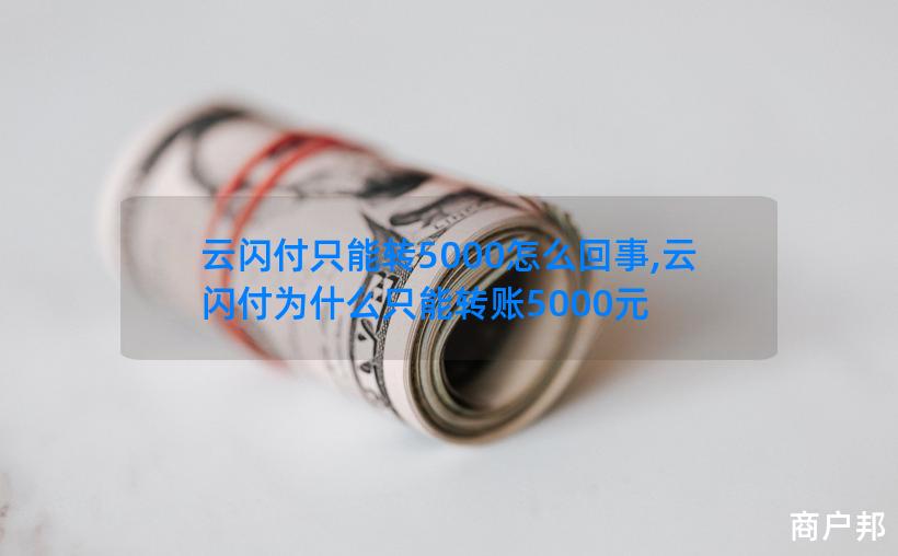 云闪付只能转5000怎么回事,云闪付为什么只能转账5000元