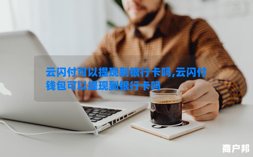 云闪付可以提现到银行卡吗,云闪付钱包可以提现到银行卡吗