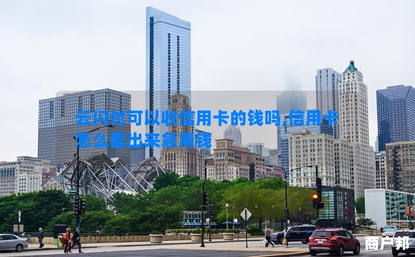 云闪付可以收信用卡的钱吗,信用卡怎么套出来急用钱