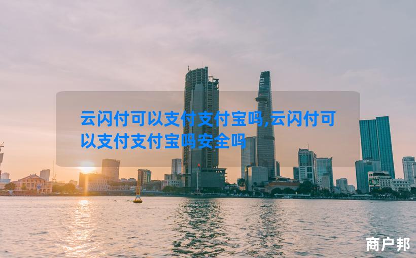 云闪付可以支付支付宝吗,云闪付可以支付支付宝吗安全吗
