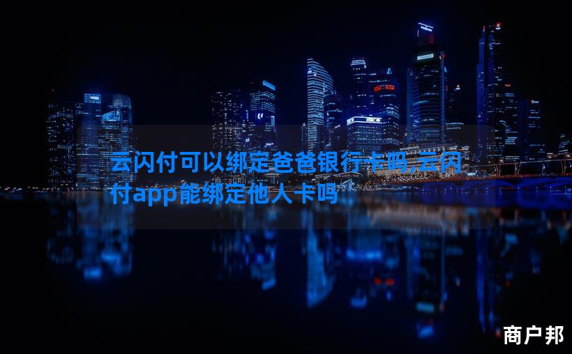云闪付可以绑定爸爸银行卡吗,云闪付app能绑定他人卡吗