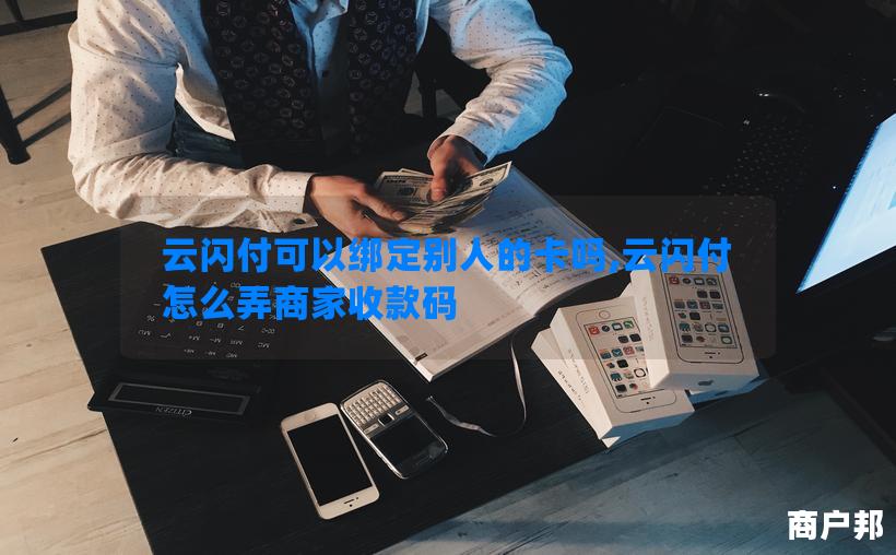 云闪付可以绑定别人的卡吗,云闪付怎么弄商家收款码