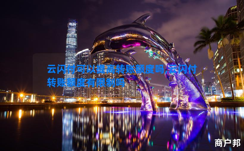 云闪付可以提高转账额度吗,云闪付转账额度有限制吗