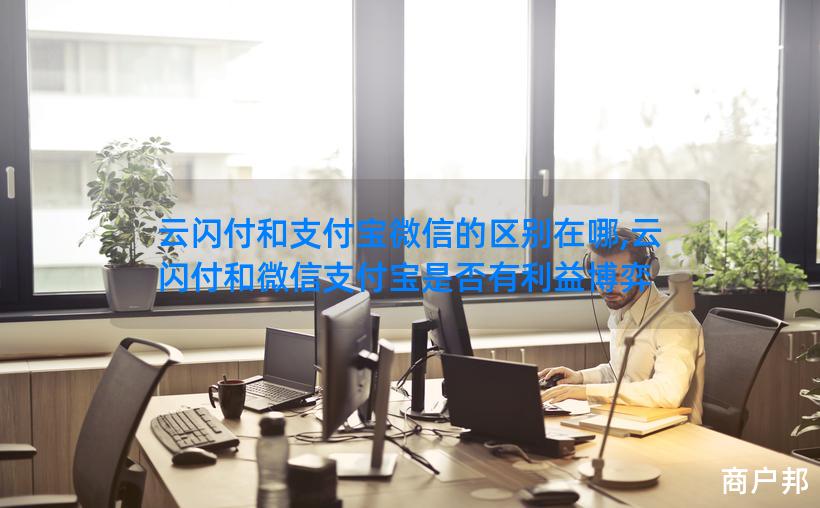 云闪付和支付宝微信的区别在哪,云闪付和微信支付宝是否有利益博弈