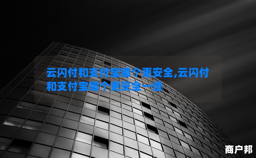 云闪付和支付宝哪个更安全,云闪付和支付宝哪个更安全一些