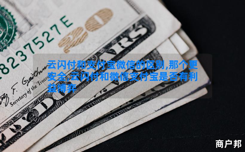 云闪付和支付宝微信的区别,那个更安全,云闪付和微信支付宝是否有利益博弈