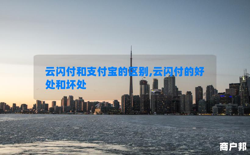 云闪付和支付宝的区别,云闪付的好处和坏处