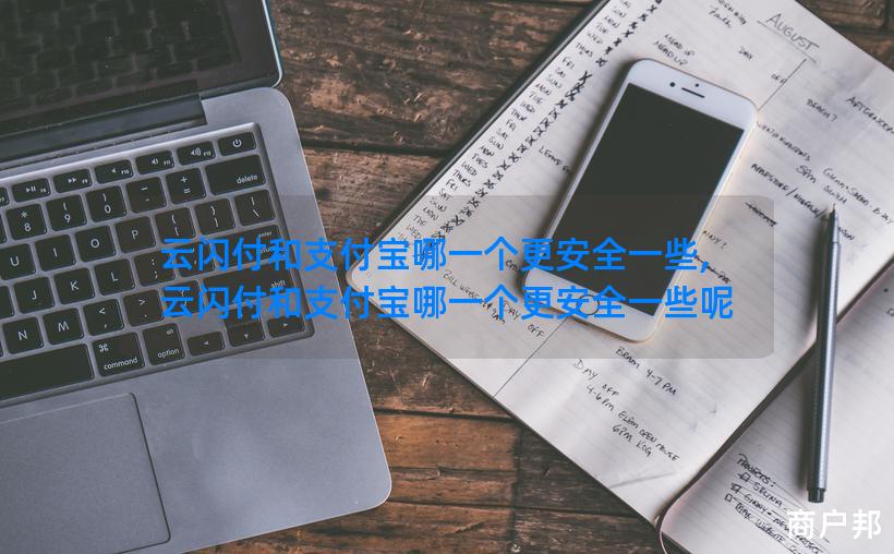 云闪付和支付宝哪一个更安全一些,云闪付和支付宝哪一个更安全一些呢