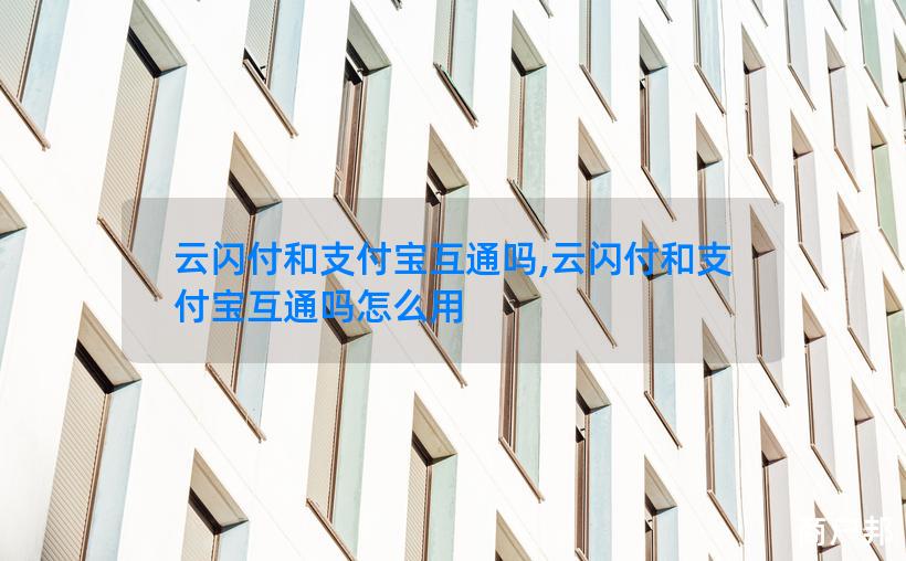 云闪付和支付宝互通吗,云闪付和支付宝互通吗怎么用