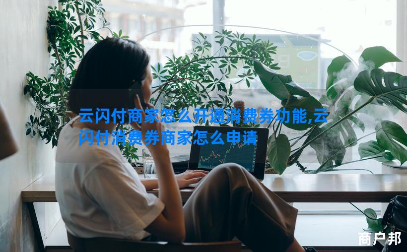 云闪付商家怎么开通消费券功能,云闪付消费券商家怎么申请