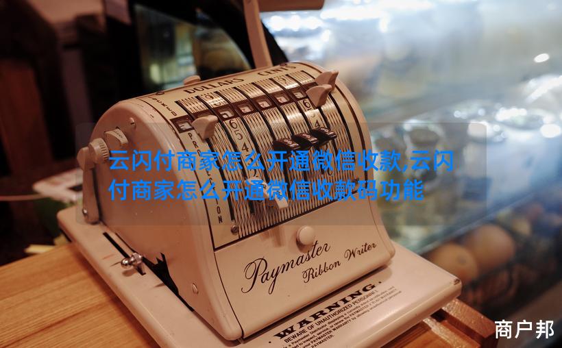 云闪付商家怎么开通微信收款,云闪付商家怎么开通微信收款码功能