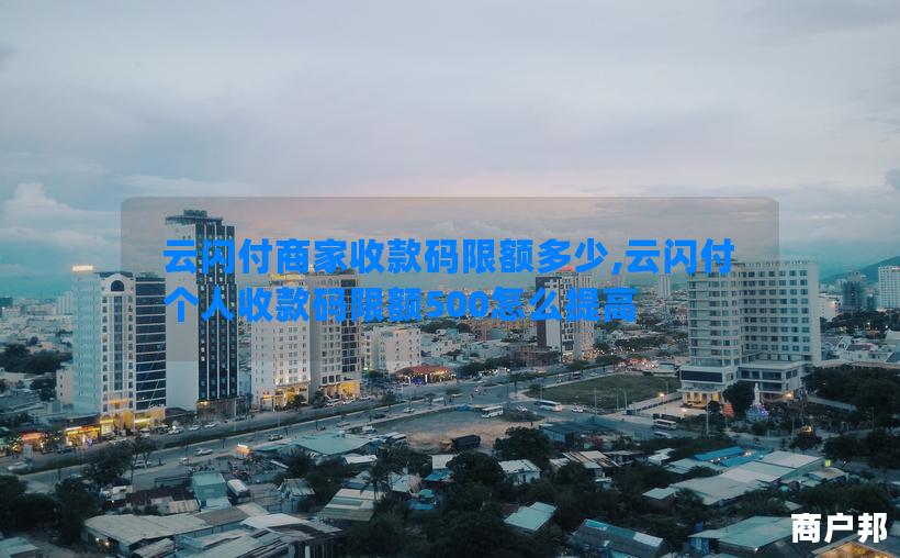 云闪付商家收款码限额多少,云闪付个人收款码限额500怎么提高