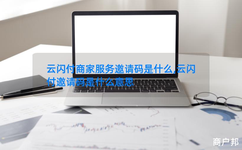 云闪付商家服务邀请码是什么,云闪付邀请码是什么意思