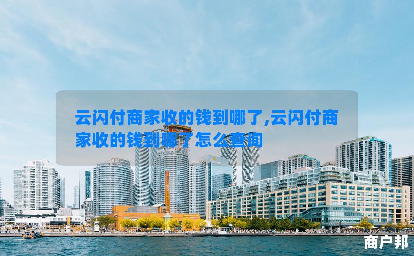 云闪付商家收的钱到哪了,云闪付商家收的钱到哪了怎么查询
