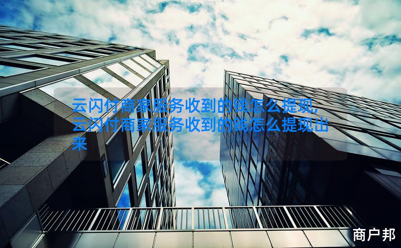 云闪付商家服务收到的钱怎么提现,云闪付商家服务收到的钱怎么提现出来