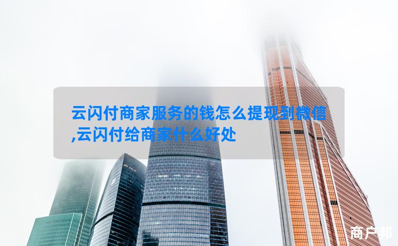 云闪付商家服务的钱怎么提现到微信,云闪付给商家什么好处