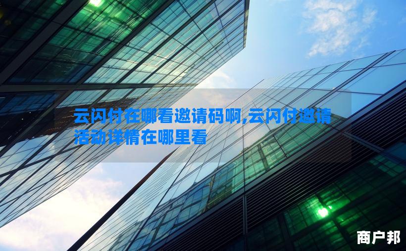 云闪付在哪看邀请码啊,云闪付邀请活动详情在哪里看