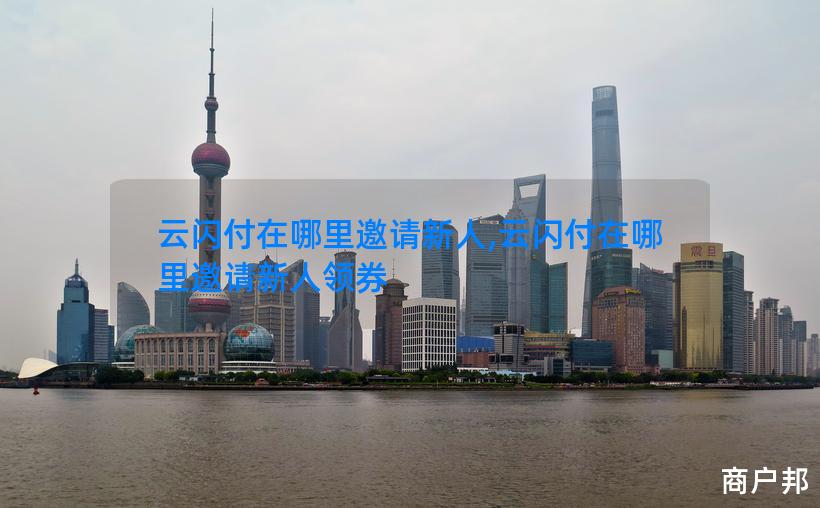 云闪付在哪里邀请新人,云闪付在哪里邀请新人领券