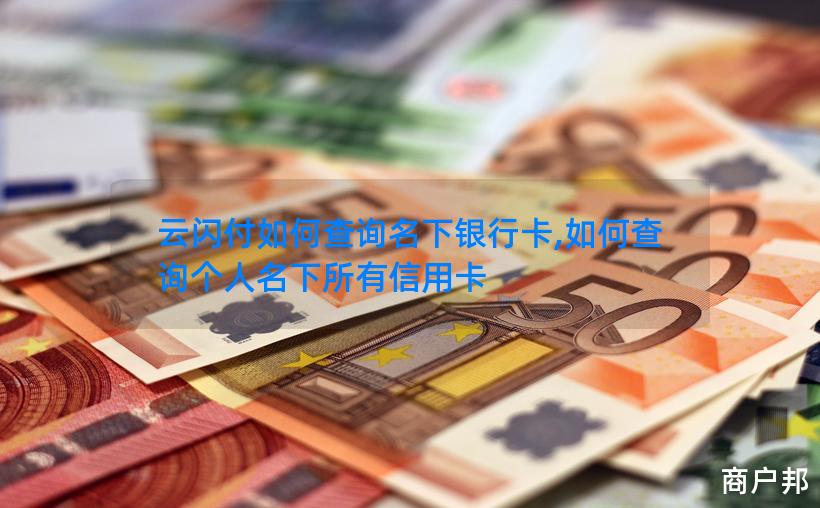 云闪付如何查询名下银行卡,如何查询个人名下所有信用卡