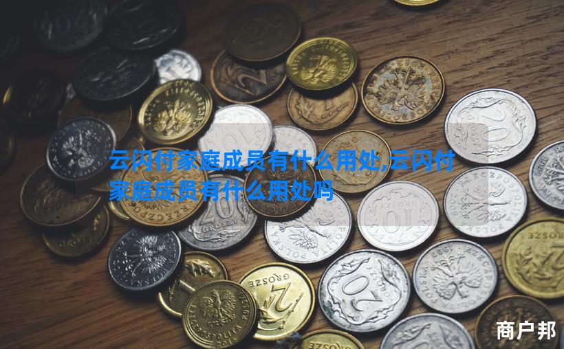 云闪付家庭成员有什么用处,云闪付家庭成员有什么用处吗
