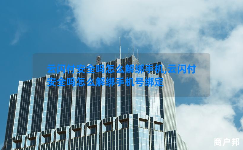 云闪付安全吗怎么解绑手机,云闪付安全吗怎么解绑手机号绑定