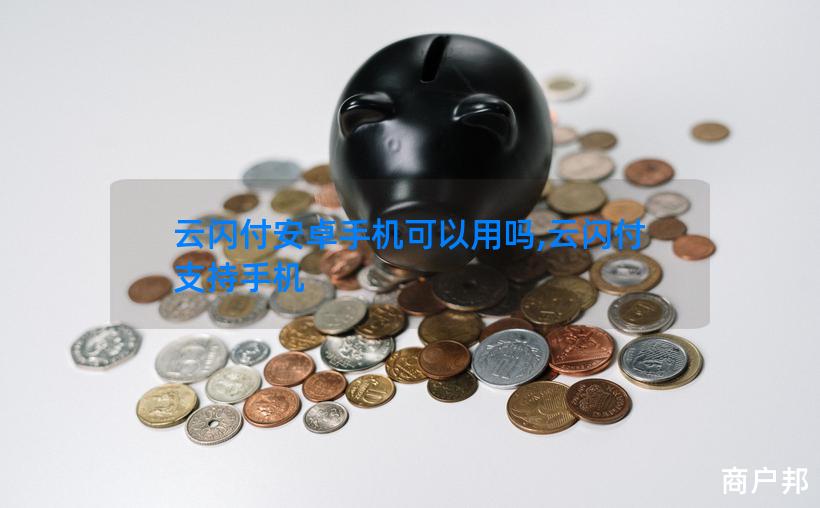云闪付安卓手机可以用吗,云闪付 支持手机