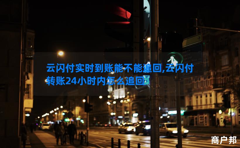 云闪付实时到账能不能追回,云闪付转账24小时内怎么追回