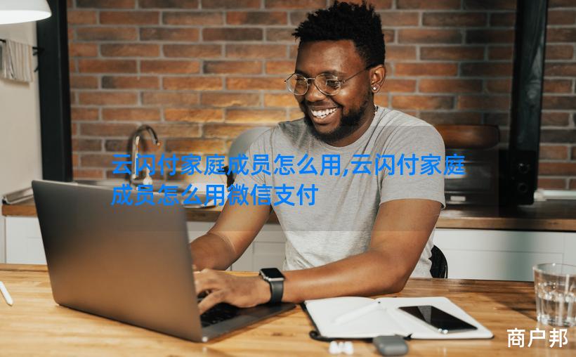 云闪付家庭成员怎么用,云闪付家庭成员怎么用微信支付