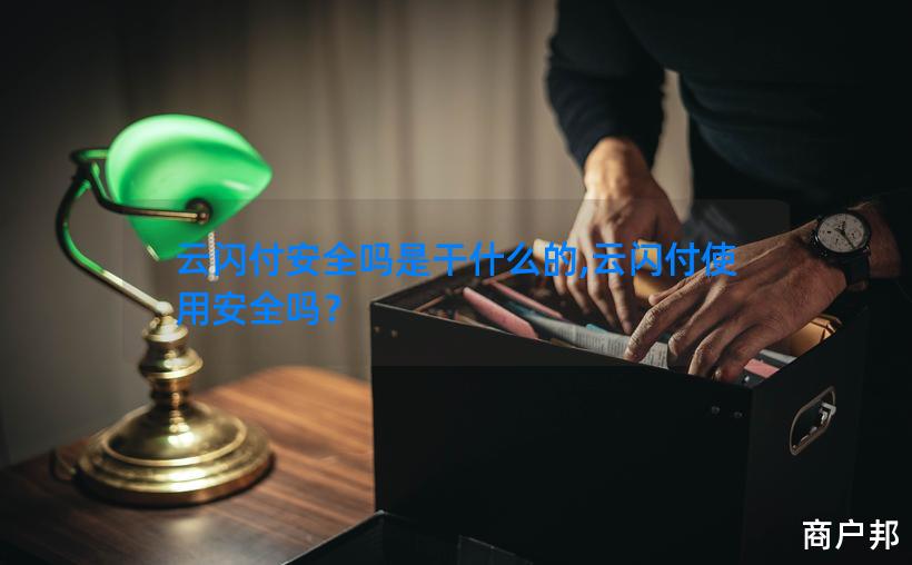 云闪付安全吗是干什么的,云闪付使用安全吗？