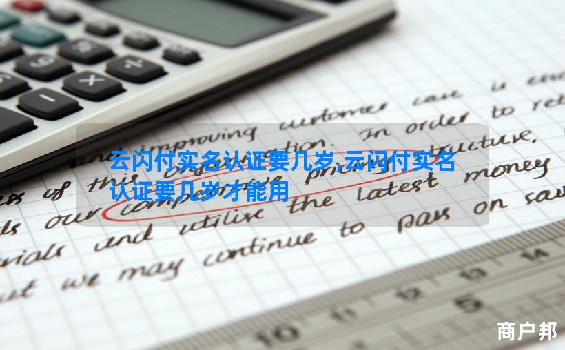 云闪付实名认证要几岁,云闪付实名认证要几岁才能用