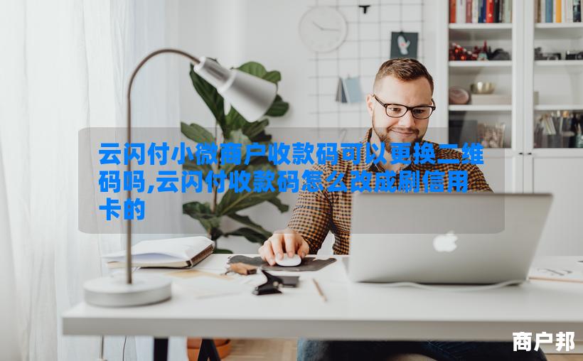 云闪付小微商户收款码可以更换二维码吗,云闪付收款码怎么改成刷信用卡的
